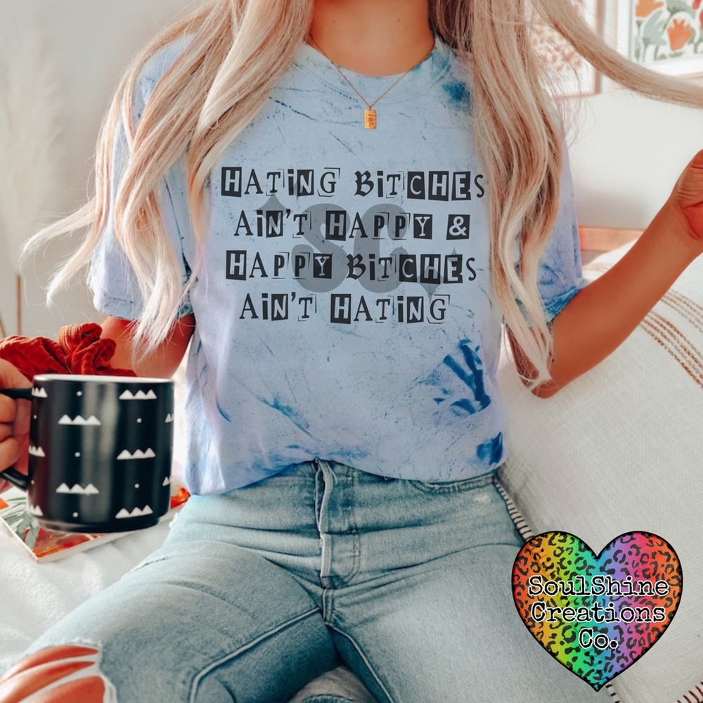 Hating Bitches ain’t happy & Happy Bitches ain’t hating Color Blast Tee Shirt